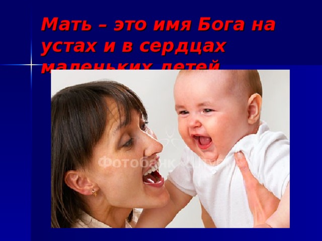 Мать – это имя Бога на устах и в сердцах маленьких детей… 
