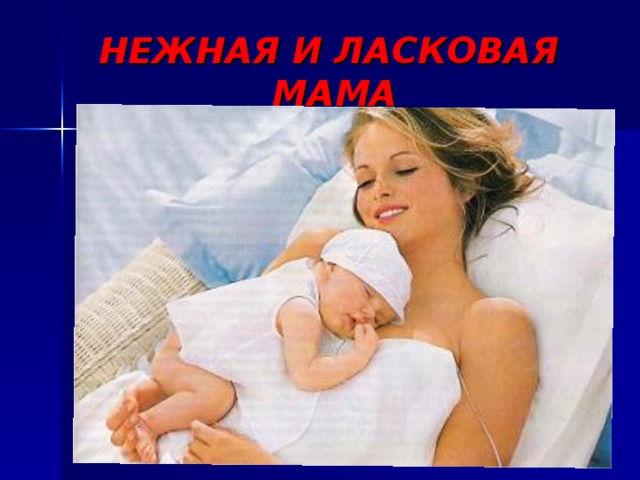 НЕЖНАЯ И ЛАСКОВАЯ  МАМА 