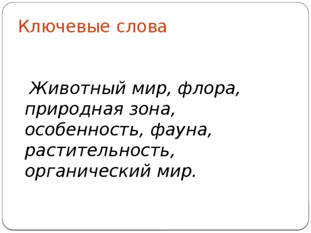 Ключевые слова  Животный мир, флора, природная зона, особенность, фауна, растительность, органический мир.