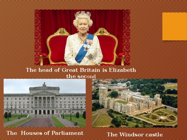 The head of Great Britain is Elizabeth the sec ond The Houses of Parliament The Windsor castle 