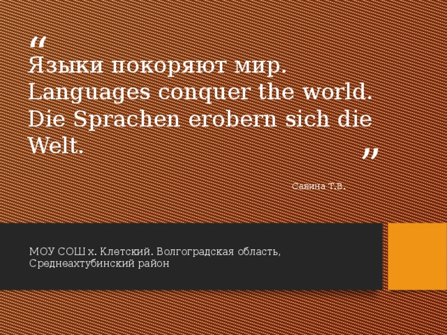Языки покоряют мир. Languages conquer the world.  Die Sprachen erobern sich die Welt. Савина Т.В. МОУ СОШ х. Клетский. Волгоградская область, Среднеахтубинский район 
