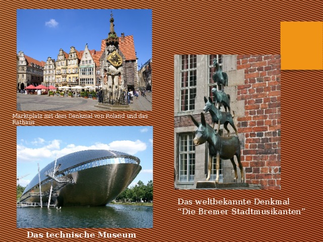 Marktplatz mit dem Denkmal von Roland und das Rathaus Das weltbekannte Denkmal  “Die Bremer Stadtmusikanten” Das technische Museum 
