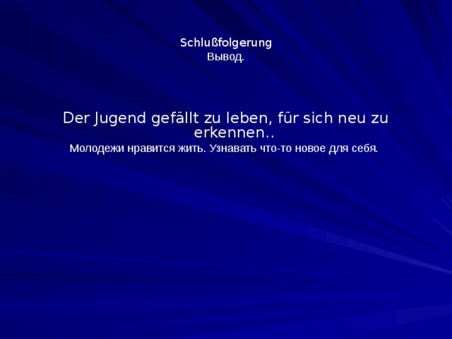  Schlu ß folgerung  Вывод . Der Jugend gefällt zu leben, für sich neu zu erkennen.. Молодежи нравится жить. Узнавать что-то новое для себя. 