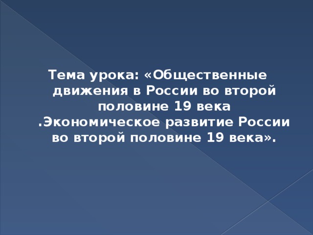 Тема урока: «Общественные движения в России во второй половине 19 века .Экономическое развитие России во второй половине 19 века». 