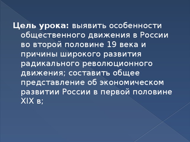 Цель урока:  выявить особенности общественного движения в России во второй половине 19 века и причины широкого развития радикального революционного движения; составить общее представление об экономическом развитии России в первой половине XIX в; 