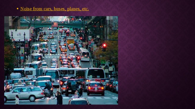Noise from cars, buses, planes, etc. 
