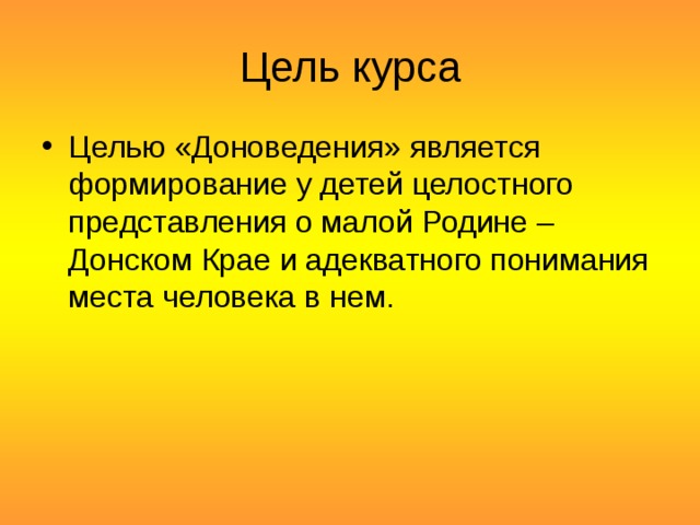 Цель курса Целью «Доноведения» является формирование у детей целостного представления о малой Родине – Донском Крае и адекватного понимания места человека в нем. 