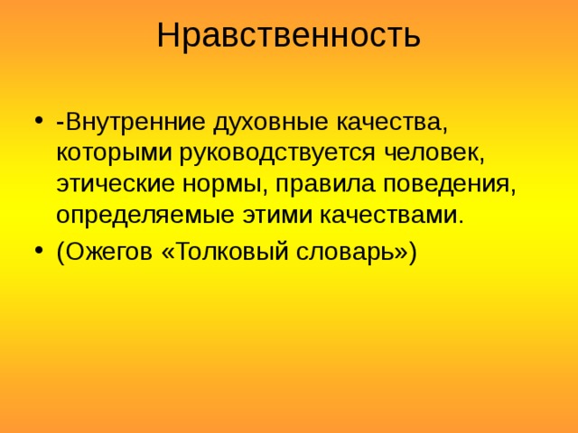 Нравственность   -Внутренние духовные качества, которыми руководствуется человек, этические нормы, правила поведения, определяемые этими качествами. (Ожегов «Толковый словарь») 