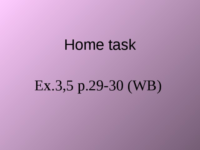 Home task Ex.3,5 p.29-30 (WB) 
