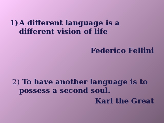 A different language is a different vision of life  Federico Fellini   2) To have another language is to possess a second soul. Karl the Great  