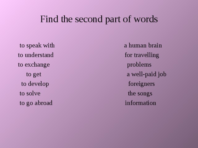 Find the second part of words  to speak with   a human brain to understand for travelling to exchange problems  to get a well-paid job   to develop foreigners  to solve the songs   to go abroad information    