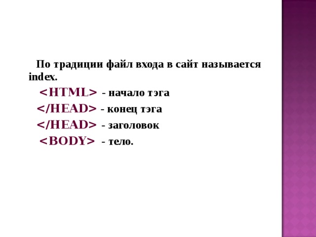  По традиции файл входа в сайт называется index.    - начало тэга   - конец тэга    - заголовок   - тело.  