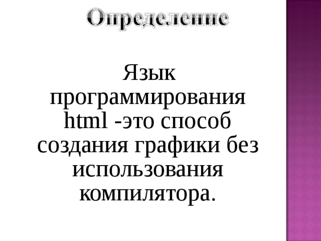  Язык программирования html -это способ создания графики без использования компилятора. 