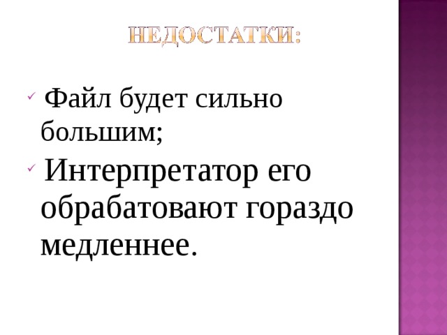  Файл будет сильно большим;  Интерпретатор его обрабат ова ют гораздо медленнее. 