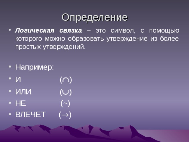 Определение Логическая связка – это символ, с помощью которого можно образовать утверждение из более простых утверждений. Например: И (  ) ИЛИ (  ) НЕ ( ~ ) ВЛЕЧЕТ (  ) 