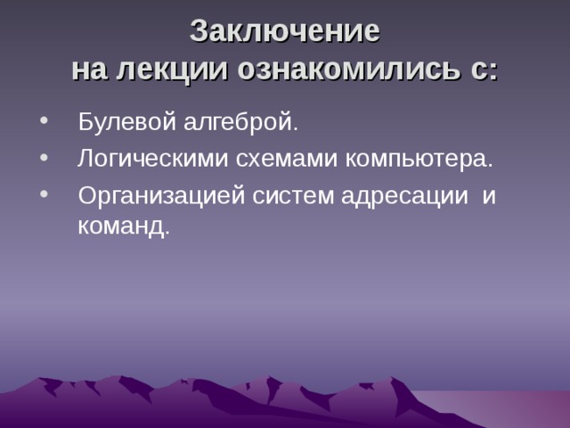 Заключение  на лекции ознакомились с: Булевой алгеброй. Логическими схемами компьютера. Организацией систем адресации и команд. 