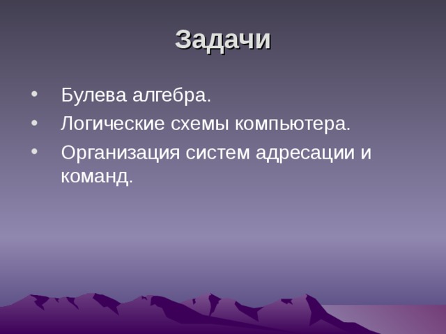 Задачи Булева алгебра. Логические схемы компьютера. Организация систем адресации и команд. 