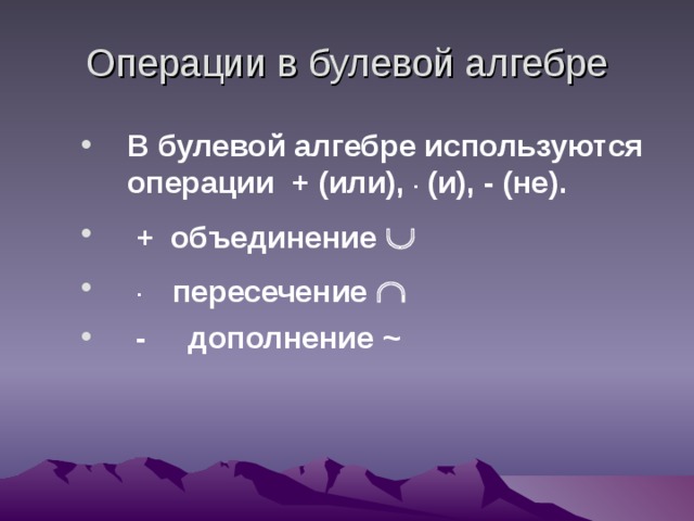 Операции в булевой алгебре В булевой алгебре используются операции + (или), . (и), - (не).  + объединение   . пересечение    - дополнение ~ 