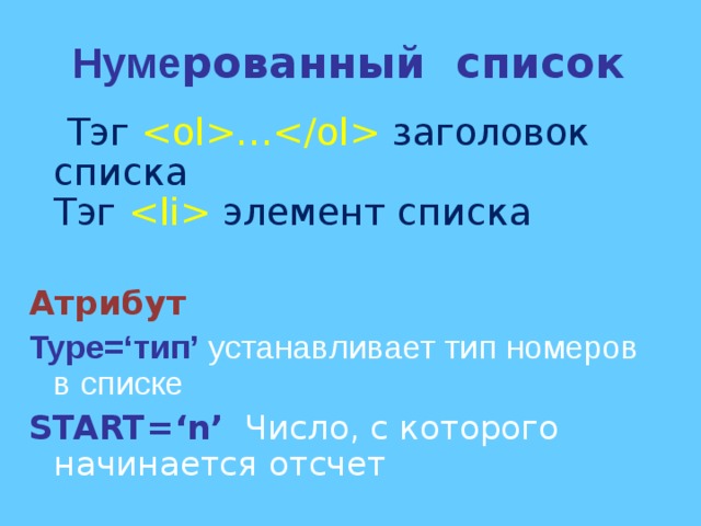 Нуме рованный список  Тэг …  заголовок списка  Тэг   элемент списка Атрибут Type=‘ тип ’  устанавливает тип номеров в списке START= ‘ n ’  Число, с которого начинается отсчет 