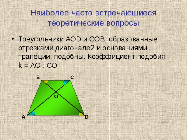 Наиболее часто встречающиеся теоретические вопросы Треугольники АОD и СОВ, образованные отрезками диагоналей и основаниями трапеции, подобны. Коэффициент подобия  k = АО : СО С В О А D 