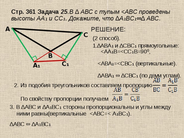 В Стр. 361 Задача  25 .В ∆ АВС с тупым  . РЕШЕНИЕ:  (2 способ).  1.∆АВА₁ и ∆СВС₁ прямоугольные: А С С₁ А₁ 2. Из подобия треугольников составляем пропорцию  По свойству пропорции получаем 3. В ∆АВС и ∆А₁ВС₁ стороны пропорциональны и углы между ними равны(вертикальные ∆ АВС ∞ ∆А₁ВС₁ 