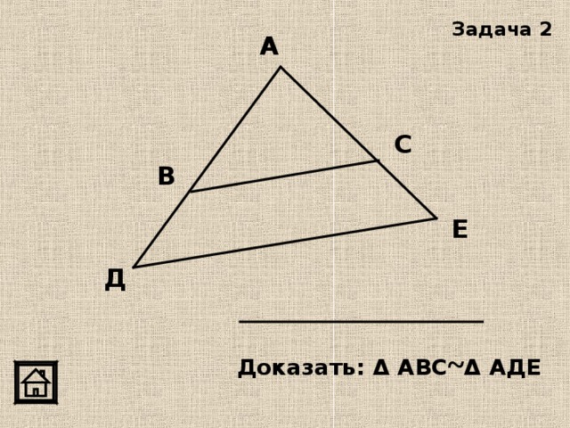 Задача 2 А С В Е Д Доказать: Δ АВС ~ Δ АДЕ 