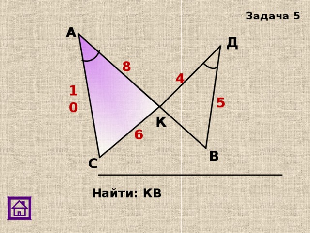 Задача 5 А Д 8 4 10 5 К 6 В С Найти: КВ 