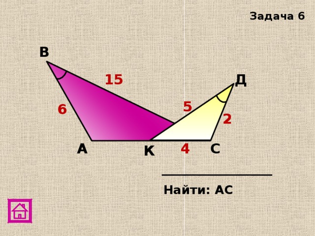 Задача 6 В 15 Д 5 6 2 С А 4 К Найти: АС 