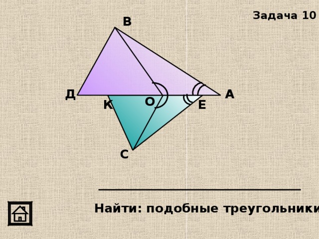 Задача 10 В А Д О К Е С Найти: подобные треугольники 