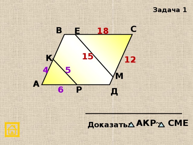 Задача 1 С В Е 18 15 К 12 5 4 М А 6 Р Д АКР ~ СМЕ   Доказать: 