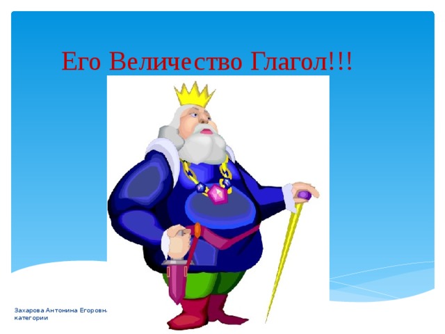  Его Величество Глагол!!! Захарова Антонина Егоровна, учитель высшей категории 