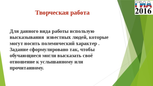 Творческая работа   Для данного вида работы использую высказывания известных людей, которые могут носить полемический характер . Задание сформулировано так, чтобы обучающиеся могли высказать своё отношение к услышанному или прочитанному.
