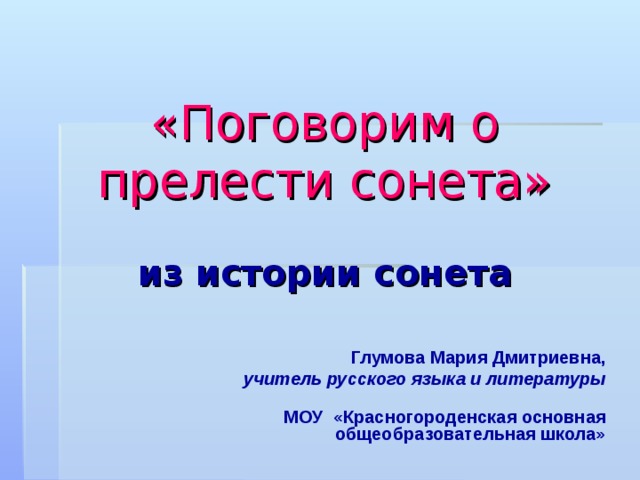 «Поговорим о прелести сонета»   из  истории  сонета   Глумова Мария Дмитриевна, учитель русского языка и литературы   МОУ «Красногороденская основная общеобразовательная школа» 