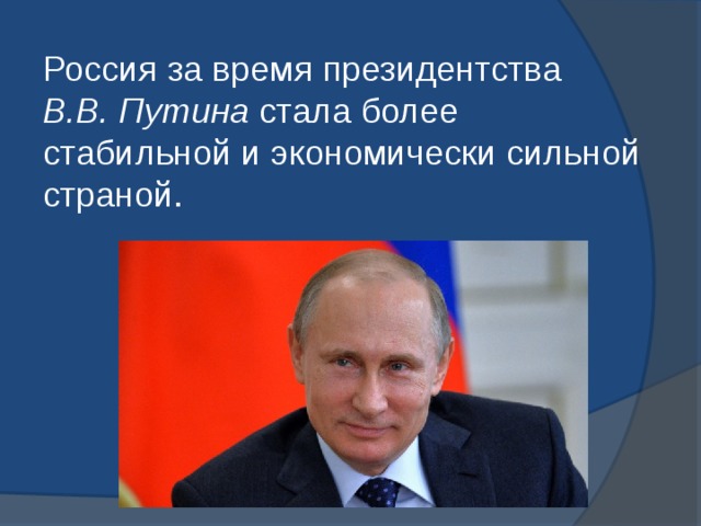 Россия за время президентства  В.В. Путина  стала более стабильной и экономически сильной страной. 
