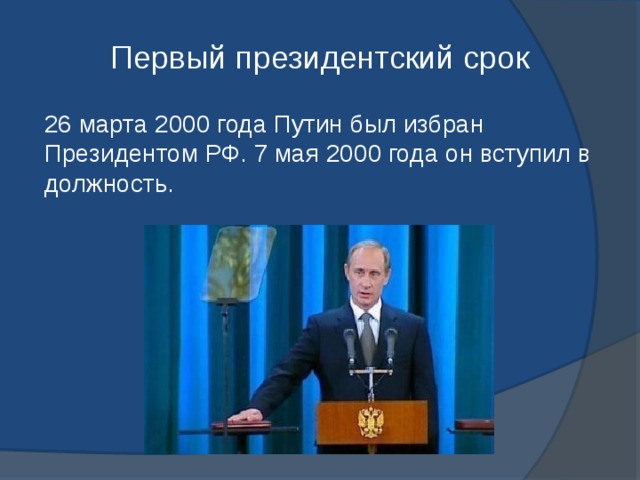 Первый президентский срок 26 марта 2000 года Путин был избран Президентом РФ. 7 мая 2000 года он вступил в должность. 
