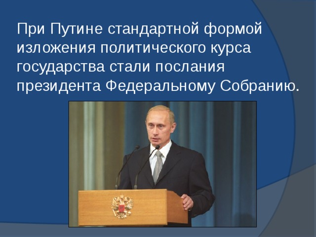 При Путине стандартной формой изложения политического курса государства стали послания президента Федеральному Собранию. 