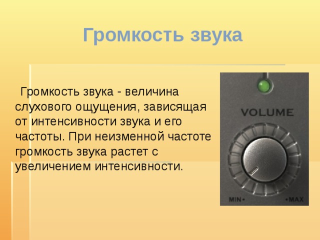 Громкость звука  Громкость звука - величина слухового ощущения, зависящая от интенсивности звука и его частоты. При неизменной частоте громкость звука растет с увеличением интенсивности. 