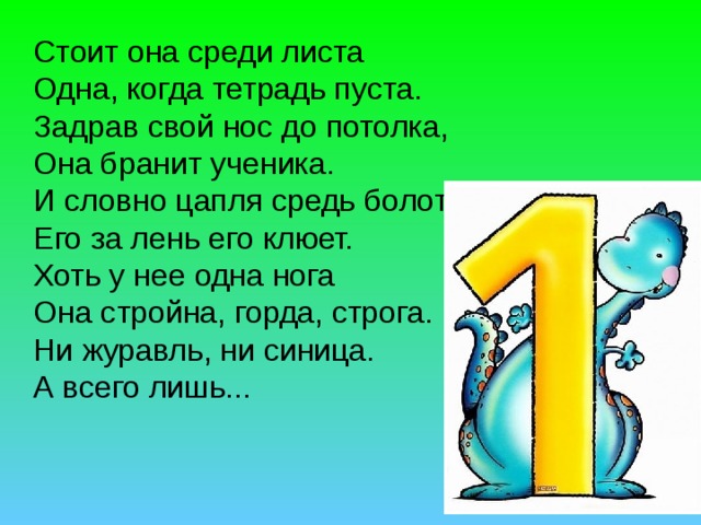  Стоит она среди листа  Одна, когда тетрадь пуста.  Задрав свой нос до потолка,  Она бранит ученика.  И словно цапля средь болот  Его за лень его клюет.  Хоть у нее одна нога  Она стройна, горда, строга.  Ни журавль, ни синица.  А всего лишь... 