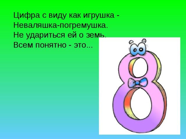  Цифра с виду как игрушка -  Неваляшка-погремушка.  Не удариться ей о земь.  Всем понятно - это... 