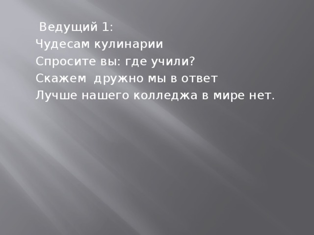  Ведущий 1:  Чудесам кулинарии  Спросите вы: где учили?  Скажем дружно мы в ответ  Лучше нашего колледжа в мире нет. 