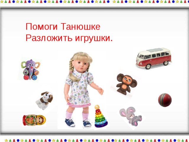 Помоги Танюшке Разложить игрушки. 