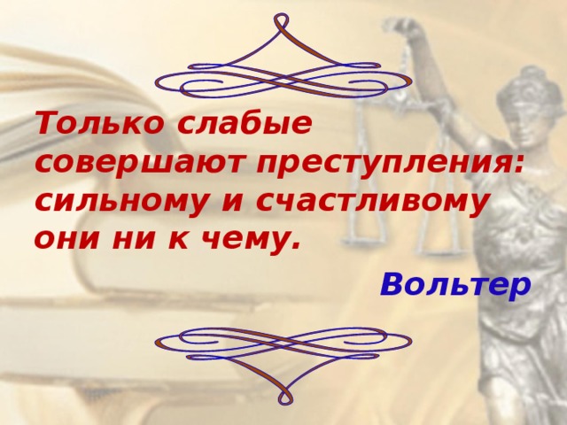 Только слабые совершают преступления: сильному и счастливому они ни к чему. Вольтер