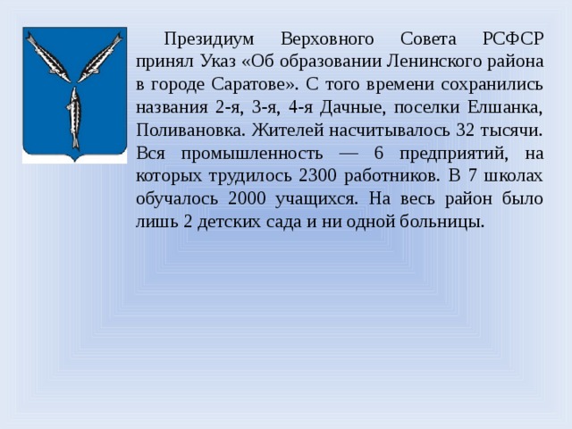 Президиум Верховного Совета РСФСР принял Указ «Об образовании Ленинского района в городе Саратове». С того времени сохранились названия 2-я, 3-я, 4-я Дачные, поселки Елшанка, Поливановка. Жителей насчитывалось 32 тысячи. Вся промышленность — 6 предприятий, на которых трудилось 2300 работников. В 7 школах обучалось 2000 учащихся. На весь район было лишь 2 детских сада и ни одной больницы. 