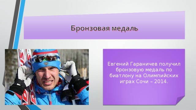 Евгений Гараничев получил бронзовую медаль по биатлону на Олимпийских играх Сочи – 2014. 