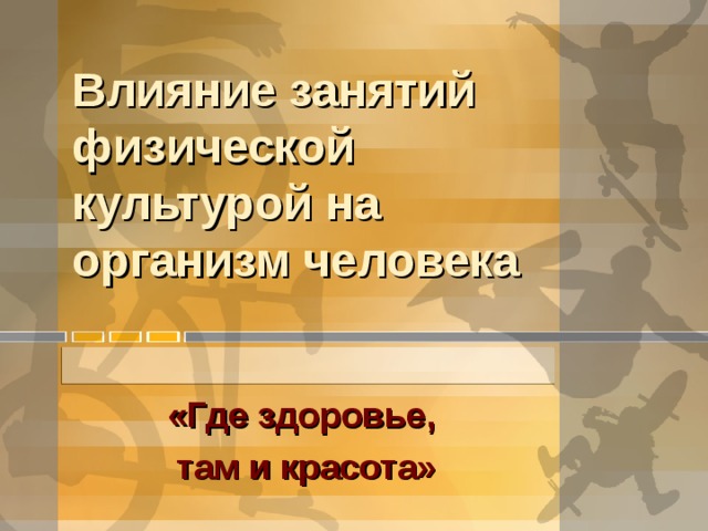 Влияние занятий физической культурой на организм человека «Где здоровье, там и красота»  