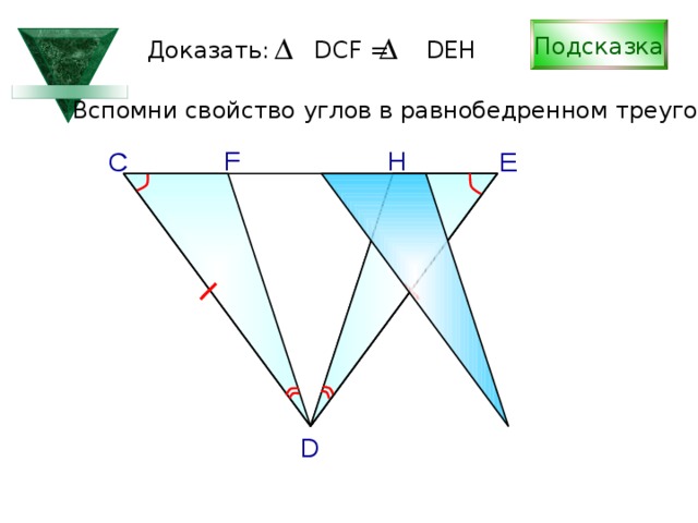 Подсказка Доказать: DCF = DEH Вспомни свойство углов в равнобедренном треугольнике F H С E С.М. Саврасова, Г.А. Ястребинецкий «Упражнения по планиметрии на готовых чертежах» D 
