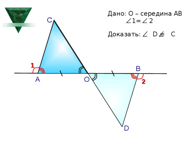 Дано: О – середина АВ  1= 2 С Доказать: D = C 1 В А О 2 А.П. Ершова, В.В. Голобородько, А.С. Ершова «Математика. Самостоятельные и контрольные работы по алгебре и геометрии для 7 класса» D 