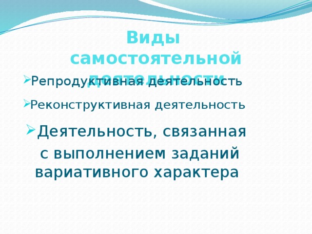 Виды самостоятельной деятельности Репродуктивная деятельность Реконструктивная деятельность Деятельность, связанная  с выполнением заданий вариативного характера 