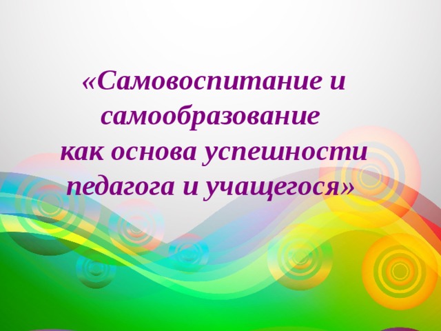  «Самовоспитание и самообразование как основа успешности педагога и учащегося»  
