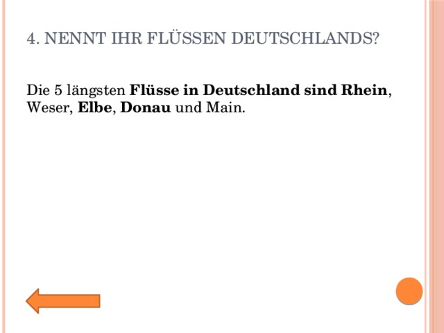 4. Nennt ihr Flüssen Deutschlands?   Die 5 längsten  Flüsse   in   Deutschland   sind   Rhein , Weser,  Elbe ,  Donau  und Main. 